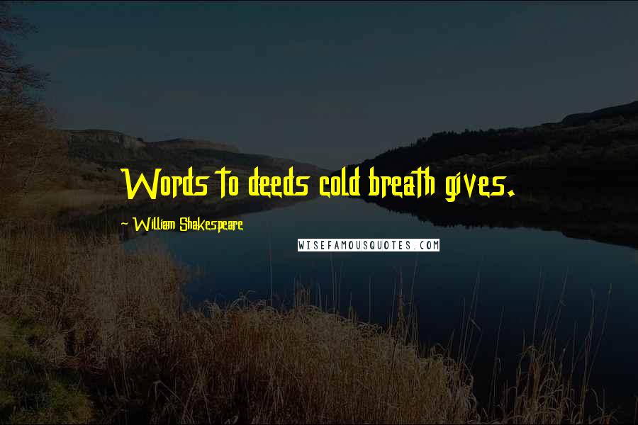 William Shakespeare Quotes: Words to deeds cold breath gives.