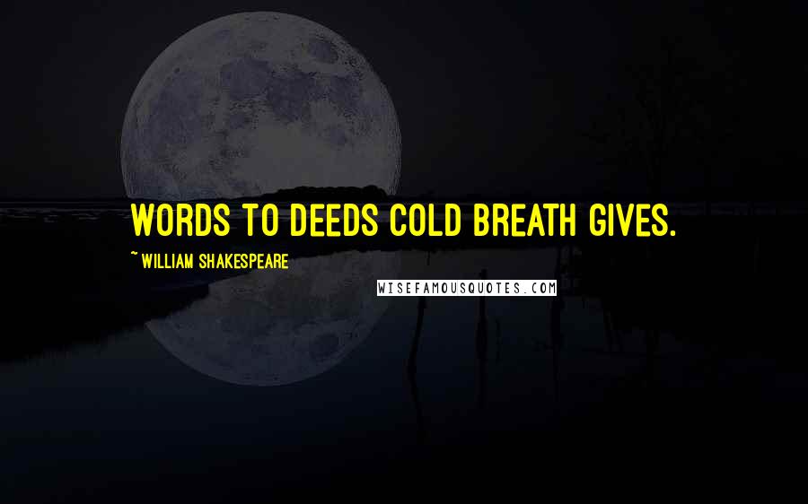 William Shakespeare Quotes: Words to deeds cold breath gives.