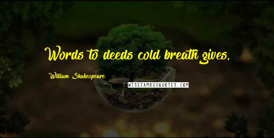 William Shakespeare Quotes: Words to deeds cold breath gives.