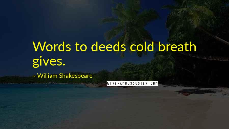 William Shakespeare Quotes: Words to deeds cold breath gives.