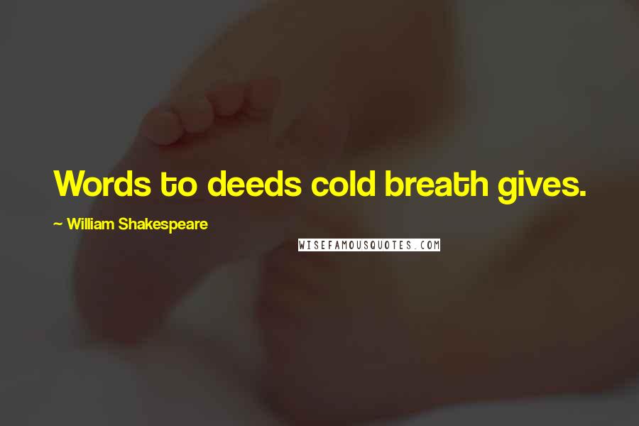 William Shakespeare Quotes: Words to deeds cold breath gives.