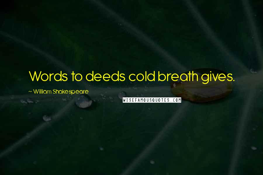 William Shakespeare Quotes: Words to deeds cold breath gives.