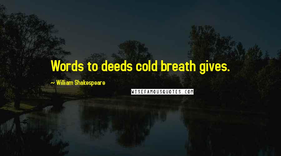 William Shakespeare Quotes: Words to deeds cold breath gives.