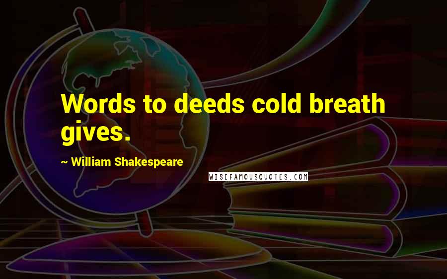 William Shakespeare Quotes: Words to deeds cold breath gives.