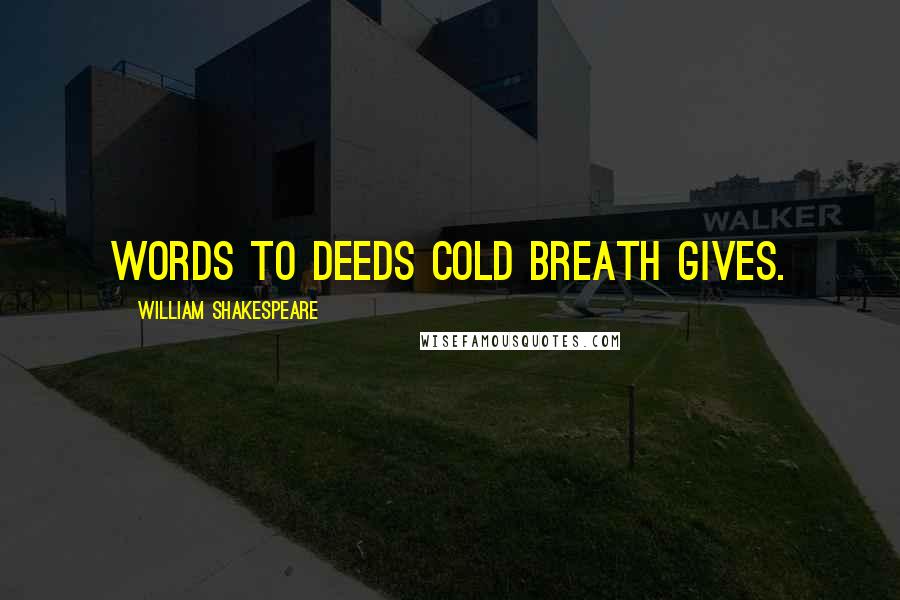 William Shakespeare Quotes: Words to deeds cold breath gives.