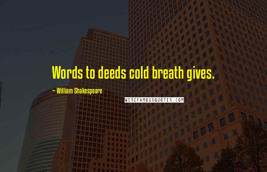 William Shakespeare Quotes: Words to deeds cold breath gives.