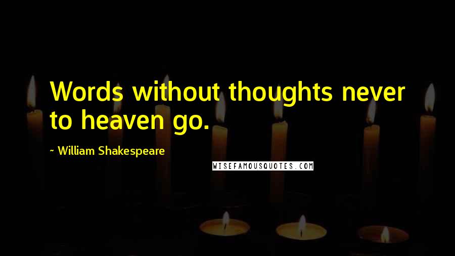 William Shakespeare Quotes: Words without thoughts never to heaven go.