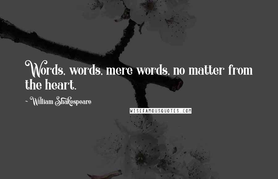 William Shakespeare Quotes: Words, words, mere words, no matter from the heart.