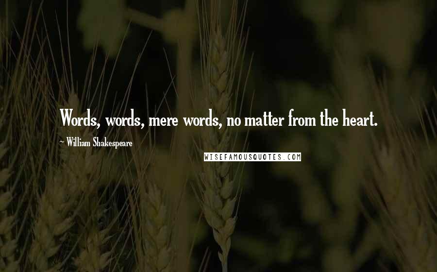 William Shakespeare Quotes: Words, words, mere words, no matter from the heart.