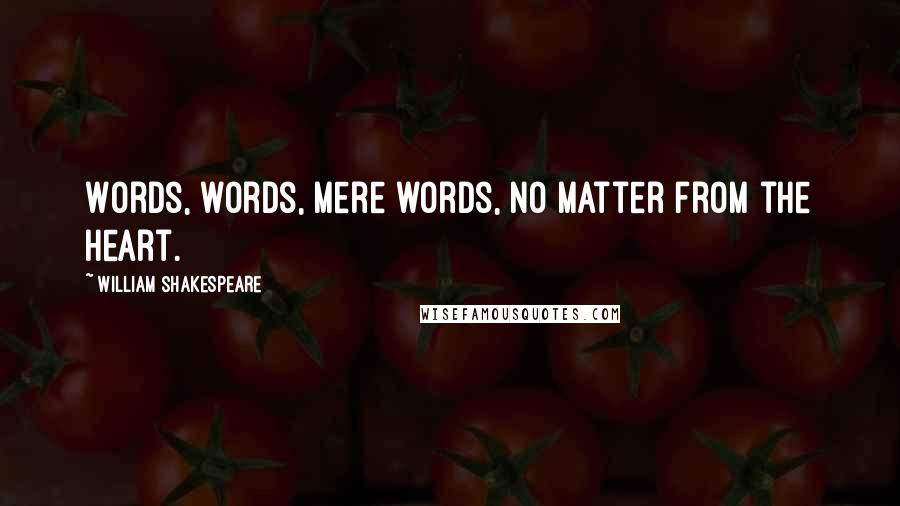 William Shakespeare Quotes: Words, words, mere words, no matter from the heart.