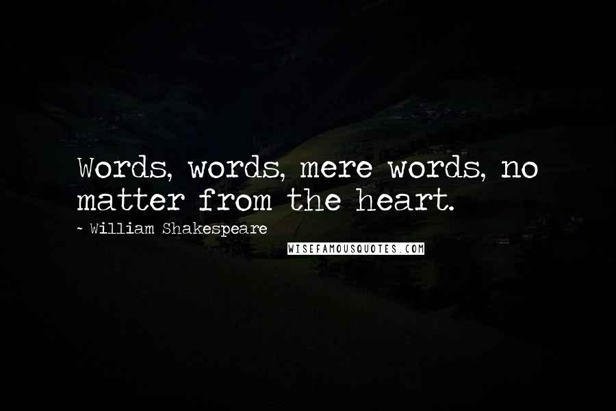 William Shakespeare Quotes: Words, words, mere words, no matter from the heart.