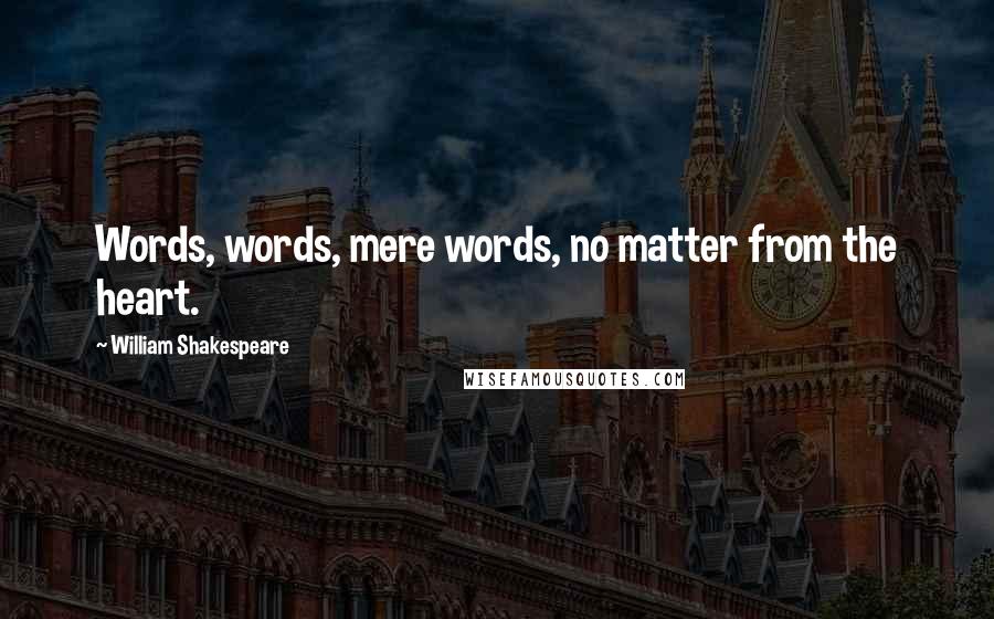 William Shakespeare Quotes: Words, words, mere words, no matter from the heart.