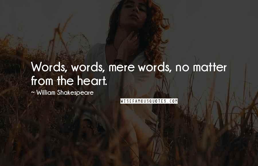 William Shakespeare Quotes: Words, words, mere words, no matter from the heart.