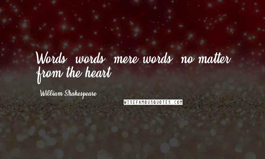 William Shakespeare Quotes: Words, words, mere words, no matter from the heart.