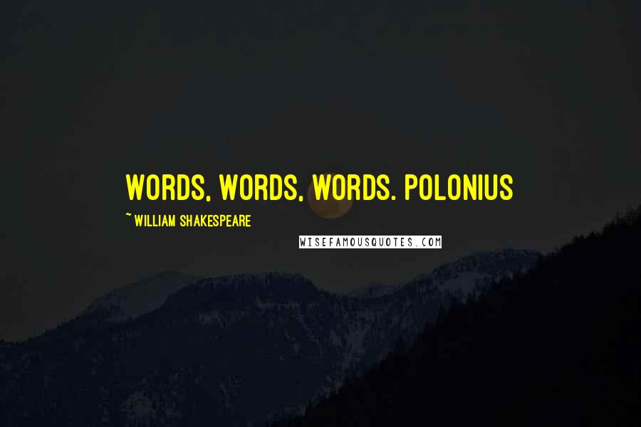 William Shakespeare Quotes: Words, words, words. Polonius