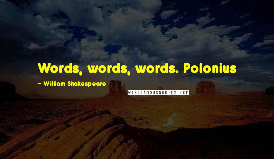 William Shakespeare Quotes: Words, words, words. Polonius