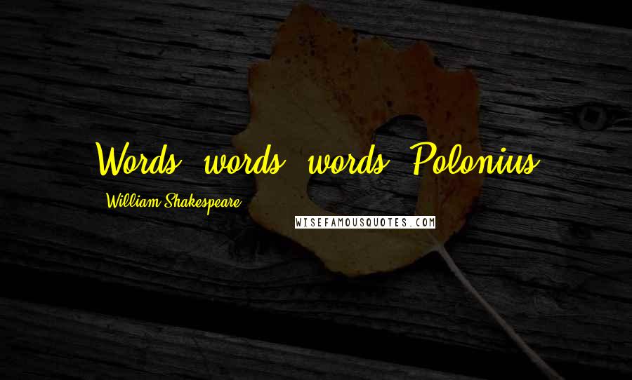 William Shakespeare Quotes: Words, words, words. Polonius