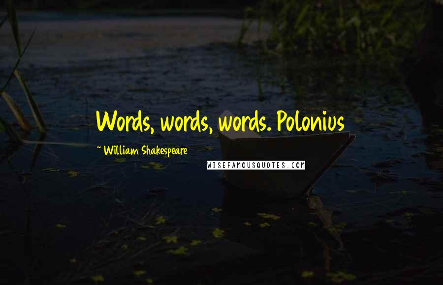 William Shakespeare Quotes: Words, words, words. Polonius