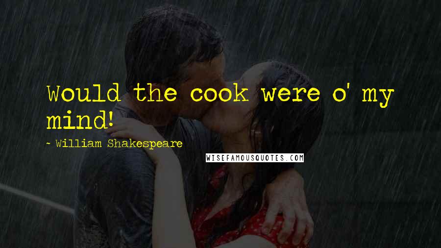 William Shakespeare Quotes: Would the cook were o' my mind!