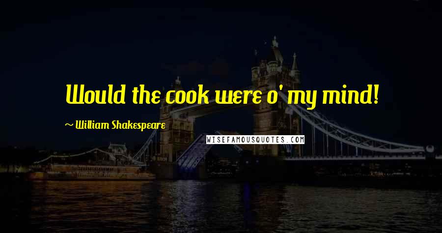 William Shakespeare Quotes: Would the cook were o' my mind!