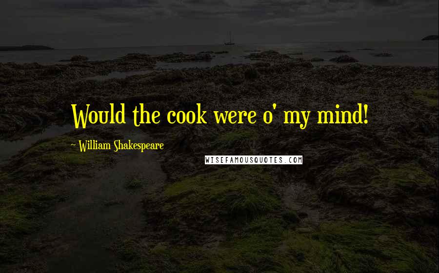 William Shakespeare Quotes: Would the cook were o' my mind!