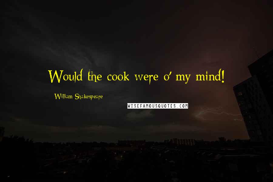 William Shakespeare Quotes: Would the cook were o' my mind!