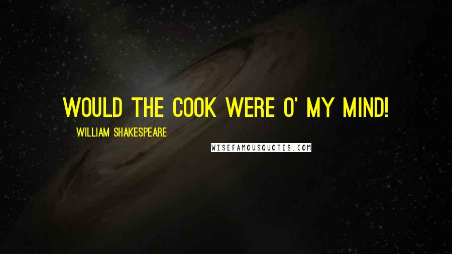 William Shakespeare Quotes: Would the cook were o' my mind!