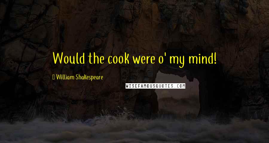 William Shakespeare Quotes: Would the cook were o' my mind!