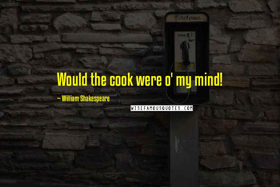 William Shakespeare Quotes: Would the cook were o' my mind!