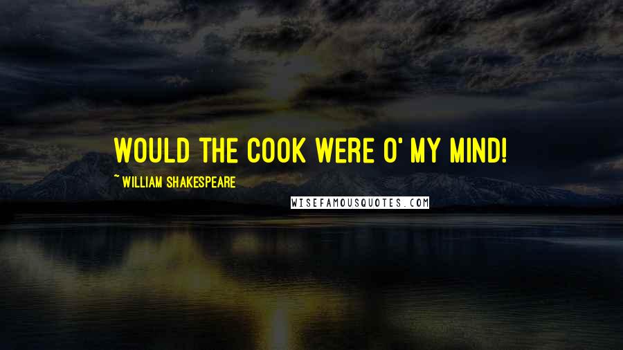 William Shakespeare Quotes: Would the cook were o' my mind!