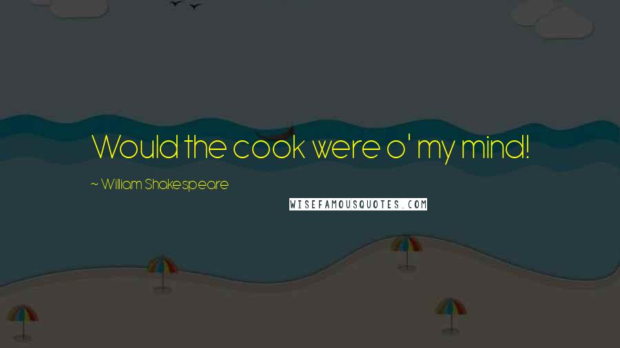 William Shakespeare Quotes: Would the cook were o' my mind!