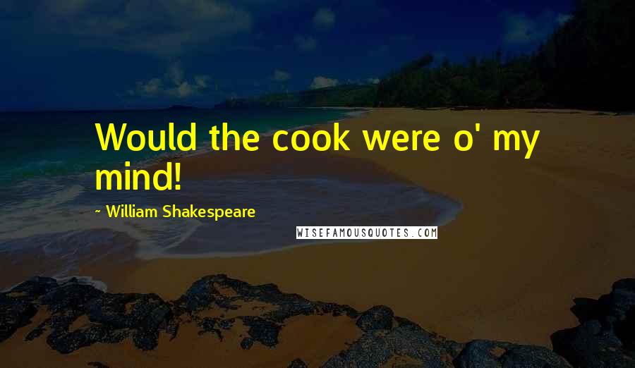 William Shakespeare Quotes: Would the cook were o' my mind!