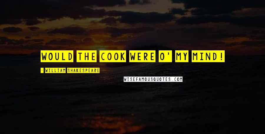 William Shakespeare Quotes: Would the cook were o' my mind!