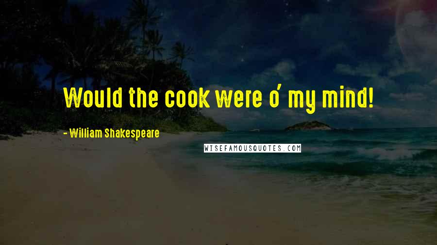 William Shakespeare Quotes: Would the cook were o' my mind!