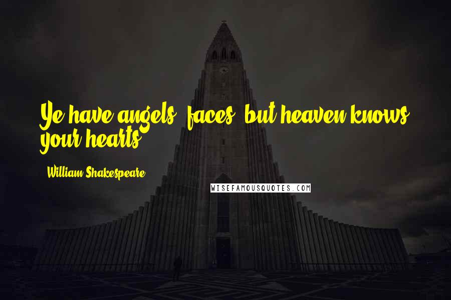William Shakespeare Quotes: Ye have angels' faces, but heaven knows your hearts.