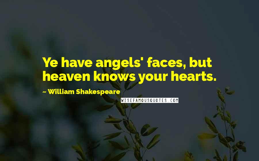 William Shakespeare Quotes: Ye have angels' faces, but heaven knows your hearts.
