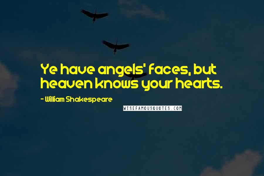William Shakespeare Quotes: Ye have angels' faces, but heaven knows your hearts.