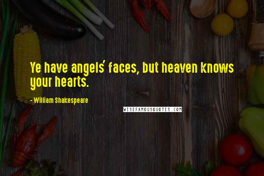 William Shakespeare Quotes: Ye have angels' faces, but heaven knows your hearts.