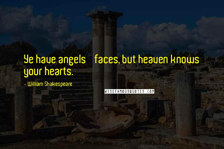 William Shakespeare Quotes: Ye have angels' faces, but heaven knows your hearts.