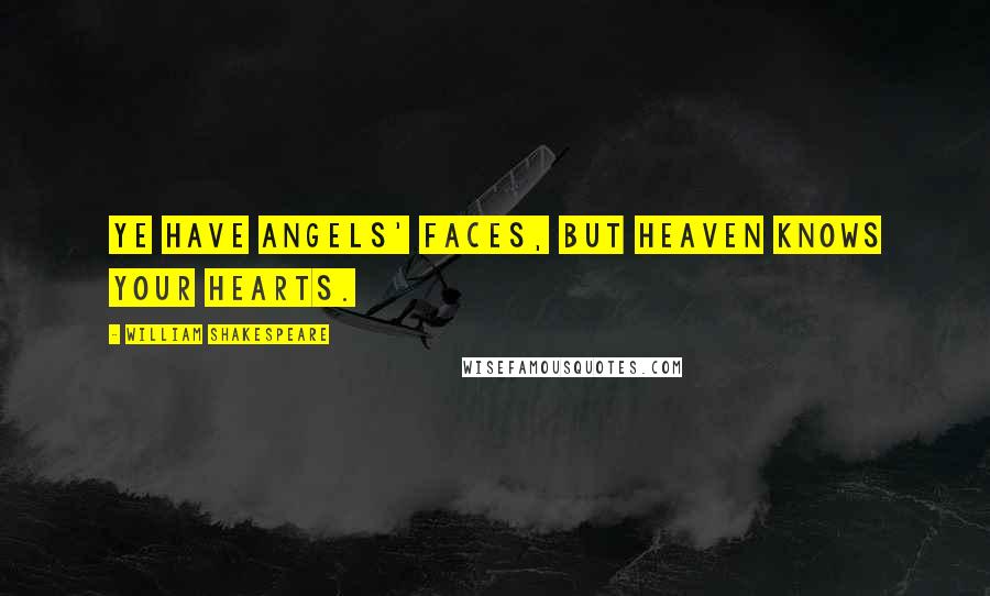 William Shakespeare Quotes: Ye have angels' faces, but heaven knows your hearts.