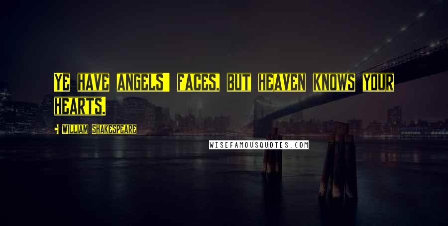 William Shakespeare Quotes: Ye have angels' faces, but heaven knows your hearts.