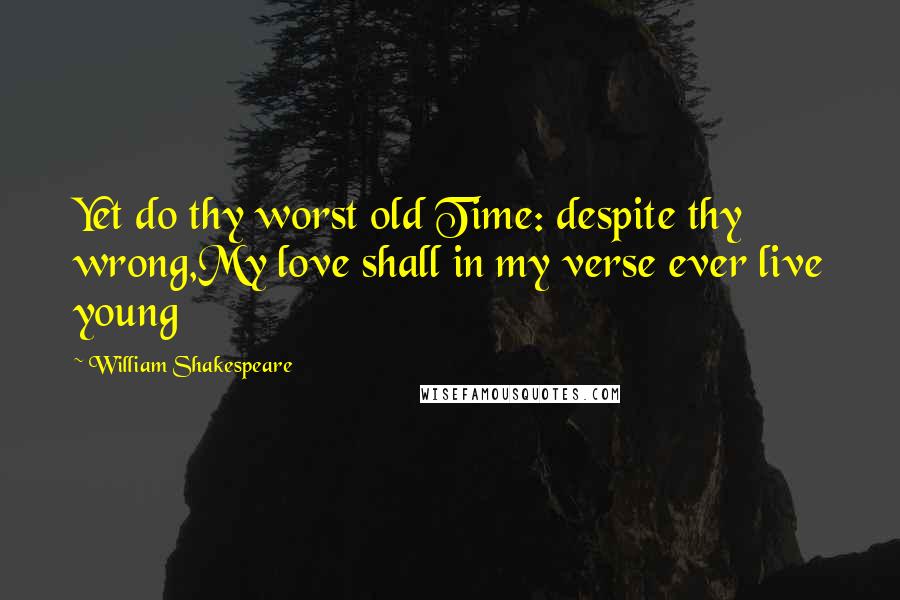 William Shakespeare Quotes: Yet do thy worst old Time: despite thy wrong,My love shall in my verse ever live young