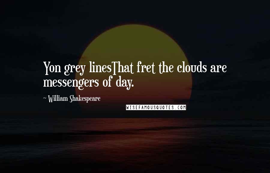 William Shakespeare Quotes: Yon grey linesThat fret the clouds are messengers of day.