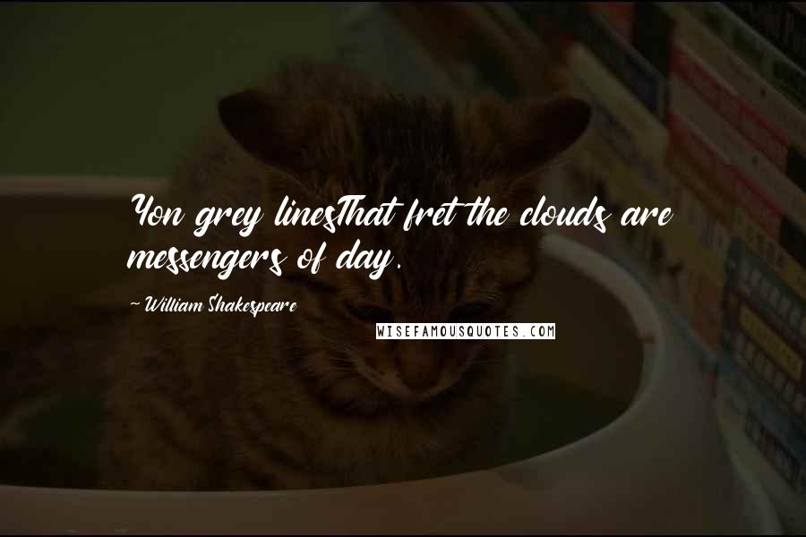 William Shakespeare Quotes: Yon grey linesThat fret the clouds are messengers of day.