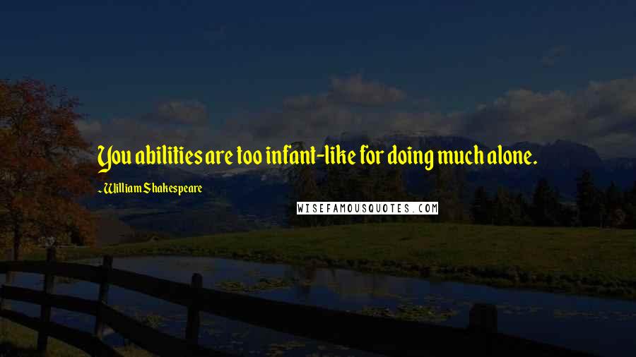 William Shakespeare Quotes: You abilities are too infant-like for doing much alone.