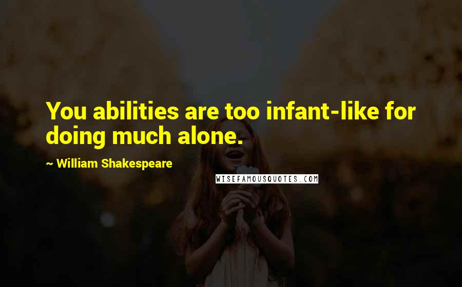 William Shakespeare Quotes: You abilities are too infant-like for doing much alone.