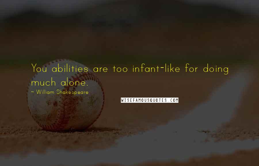 William Shakespeare Quotes: You abilities are too infant-like for doing much alone.