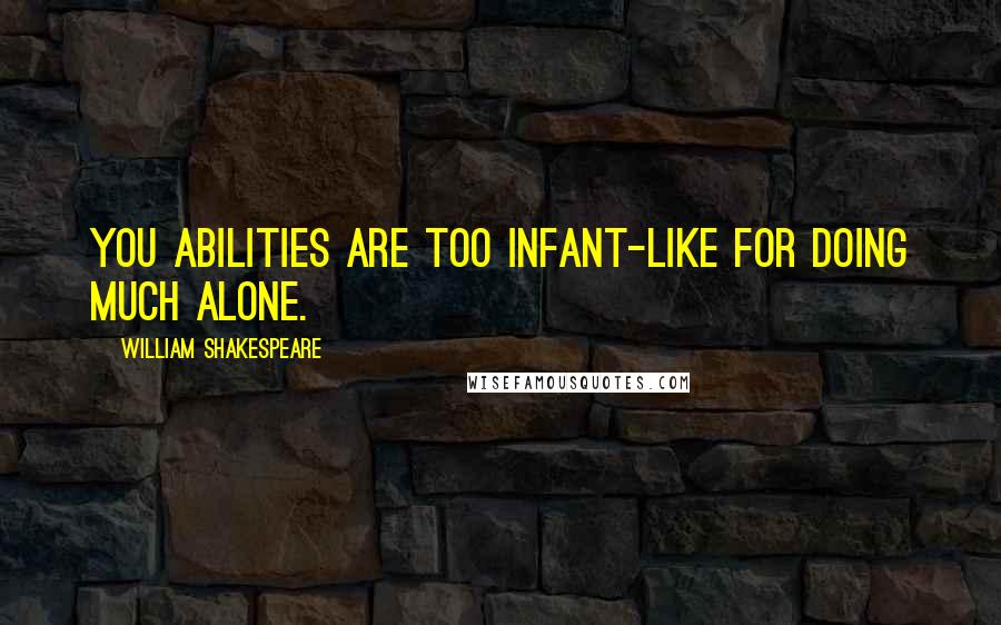 William Shakespeare Quotes: You abilities are too infant-like for doing much alone.