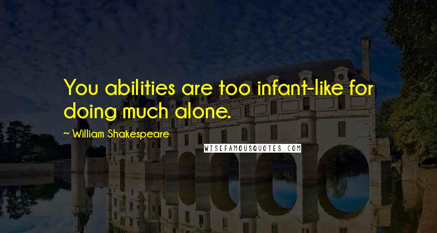 William Shakespeare Quotes: You abilities are too infant-like for doing much alone.