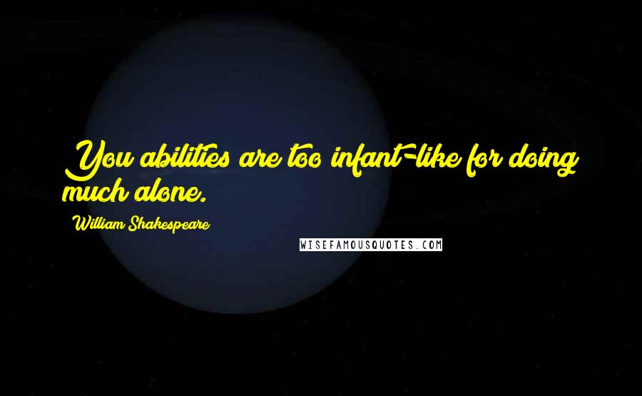 William Shakespeare Quotes: You abilities are too infant-like for doing much alone.